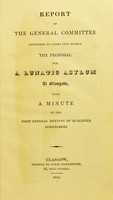 view Report of the General Committee appointed to carry into effect the proposal for a lunatic asylum at Glasgow : with a minute of the first general meeting of qualified subscribers.