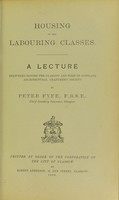 view Housing of the labouring classes : a lecture delivered before the Glasgow and West of Scotland Architectural Craftmen's Society / by Peter Fyfe.