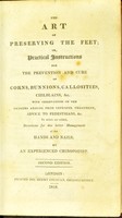 view The art of preserving the feet, or, Practical instructions for the prevention and cure of corns, bunnions, callosities, chilblains, &c. : with observations on the dangers arising from improper treatment, advice to pedestrians, &c., ... to which are added directions for the better management of the hands and nails / by an experienced chiropodist.