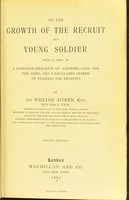 view On the growth of the recruit and young soldier : with a view to a judicious selection of "growing lads" for the army, and a regulated system of training for recruits / by Sir William Aitken.