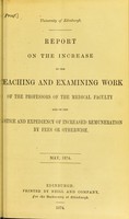 view Report on the increase in the teaching and examining work of the professors of the medical faculty and on the justice and expediency of increased remuneration by fees or otherwise. May, 1874.