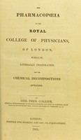 view The pharmacopoeia of the Royal College of Physicians, of London, M.DCCC.IX / literally transalted, and the chemical decompositions annexed, by Geo. Fred. Collier.