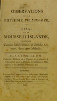 view Observations sur la phthisie pulmonaire, ou, Essai sur la mousse d'Islande, considaeraee comme maedicament, et comme aliment, dans cette maladie / par J.B. Regnault.