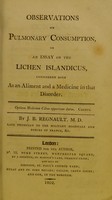 view Observations on pulmonary consumption, or, An essay on the Lichen Islandicus, considered both as an aliment and a medicine in that disorder / by J.B. Regnault, M.D.