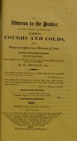 view An address to the public on the danger of neglecting common coughs and colds : with simple and efficacious methods of cure : with additions and selections from the most eminent authors who have written on the subject / by W. Hickman.