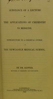 view Substance of a lecture on the applications of chemistry to medicine : introductory to a chemical course in the Newcastle Medical School / by Dr. Glover.