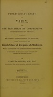 view A probationary essay on varix : and the treatment by compression as recommended by Velpeau : submitted by authority of the President and his Council, to the examination of the Royal College of Surgeons of Edinburgh, when candidate for admission into their body, in conformity with the regulations respecting the admission of ordinary Fellows.