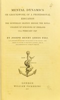 view Mental dynamics, or, Groundwork of a professional education : the Hunterian oration before the Royal College of Surgeons of England, 15th February, 1847 / by Joseph Henry Green.