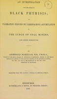 view An investigation into the nature of black phthisis, or ulceration induced by carbonaceous accumulation in the lungs of coal miners, and other operatives / by Archibald Makellar.