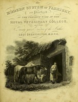 view The modern system of farriery, comprehending the present entire improved mode of practice, containing all the most valuable and approved remedies, accurately proportioned, and properly adapted to every disease the horse is incident ; including rules for the management of the healthy horse, as feeding, stabling, grooming, and conditioning / by George Skeavington.