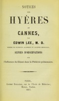 view Notices sur Hyères et Cannes : suivies d'observations sur l'influence du climat dans la phthisie pulmoaire / par Édwin Lee.