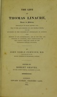 view The life of Thomas Linacre : Doctor of Medicine, physician to King Henry VIII; the tutor and friend of Sir Thomas More, and the founder of the college of physicians in London : with memoirs of his contemporaries, and of the rise and progress of learning, more particularly of the schools from the ninth to the sixteenth century inclusive / by John Noble Johnson ; edited by Robert Graves.