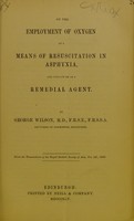 view On the employment of oxygen as a means of resuscitation in asphyxia, and otherwise as a remedial agent / by George Wilson.