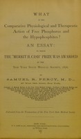 view What is the comparative physiological and therapeutic action of free phosphorus and the hypophosphites? : an essay to which the "Merrit H. Cash" prize was awarded by the New York State Medical Society, 1876 / by Samuel R. Percy.