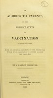view An address to parents on the present state of vaccination in this country : with an impartial estimate of the protection which it is calculated to afford against the small-pox / by a candid observer.