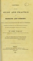 view Letters on the study and practice of medicine and surgery, and on topics connected with the medical profession : addressed to students and young practitioners of medicine, to parents and guardians, and the public in general / by James Wallace.