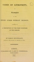 view Cases of lithotrity, or examples of the stone cured without incision : followed by a description of the first symptoms of the disease / by Baron Heurteloup.