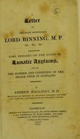 view A letter to the Right Honourable Lord Binning, M.P. &c. &c. &c : containing some remarks on the state of lunatic asylums, and on the number and condition of the insane poor in Scotland / by Andrew Halliday.