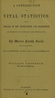 view A contribution to vital statistics : being details of the expectation and experience (in respect of sickness and mortality,) of the Western Friendly Society of Glasgow, from its institution, 15th May, 1832, till 31st December, 1860 / by William Anderson.