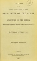 view Lectures on the parts concerned in the operations on the globe, and on the structure of the retina, delivered at the Royal London Ophthalmic Hospital, Moorfields, June 1847 / by William Bowman.