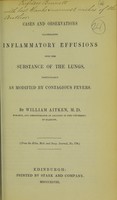 view Cases and observations illustrating inflammatory effusions into the substance of the lungs, particularly as modified by contagious fevers / by William Aitken, M.D.