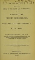 view Observations relative to the state of the skull and of the brain in congenital chronic hydrocephalus, and to idiocy and paralysis attending it : with cases / by Francis Battersby, M.B.