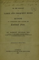 view On the efficacy of large and frequent doses of quinine in arresting the course of continued fever / by Robert Dundas.