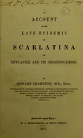 view An account of the late epidemic of scarlatina in Newcastle and its neighbourhood / by Edward Charlton.