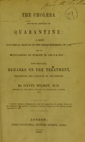 view The cholera not to be arrested by quarantine : a brief historical sketch of the great epidemic of 1817, and its invasions of Europe in 1831-2 & 1847 : with practical remarks on the treatment, preventive and curative, of the disease / by Gavin Milroy, M.D.