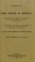 view What is the modus operandi of medicines? Do they produce their effects by their action on the blood, as taught by all modern physiologists? Or, do they produce their effects by their action on the organic nervous system, through the agency of the blood? : the latter question considered and affirmatively answered / by John O'Reilly.