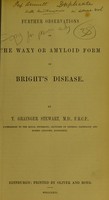 view Further observations on the waxy or amyloid form of Bright's disease / by T. Grainger Stewart, M.D.