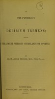 view On the pathology of delirium tremens : and its treatment without stimulants or opiates / by Alexander Peddie.