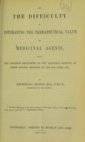 view On the difficulty of estimating the therapeutical value of medicinal agents, being the address delivered to the Harveian Society at their annual meeting on the 13th April 1857 / by Archibald Inglis.