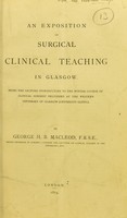 view An exposition of surgical clinical teaching in Glasgow : being the lecture introductory to the winter course of clinical surgery delivered at the Western Infirmary of Glasgow (University Clinic) / by George H. B. Macleod.