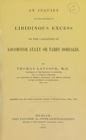 view An inquiry into the influence of libidinous excess on the causation of locomotor ataxy or tabes dorsalis / by Thomas Laycock, M.D.