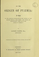 view On the origin of pyaemia : a reply to the question suggested by the council of the British Medical Association, "Are there any trustworthy facts as to the origin of pyaemia?" / by Alfred Baker.