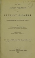 view On the solvent treatment of urinary calculi : an experimental and clinical inquiry / by William Roberts, M.D. ; communicated by Henry Bence Jones, M.D.