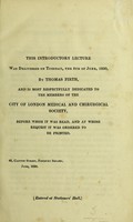 view This introductory lecture was delivered on Tuesday, the 8th of June, 1830 / by Thomas Firth, and is most respectfully dedicated to the members of the City of London Medical and Chirurgical Society, before whom it was read, and at whose request it was ordered to be printed.