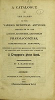 view A catalogue of the names of the various medicinal articles treated of in the London, Edinburgh, and Dublin pharmacopœias, alphabetically arranged : intended to assist the memory of the compounder of medicines, and to answer the purpose a druggist's proce book / by E. Handford.