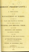 view The horses' preservative, or, A treatise on the management of horses, laid open in a plain and practical manner, with the proper method of feeding and driving them : also on the breeding and shoeing all kinds of horses, with the exception of the race-horse / by Francis Beardmore.