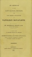 view An account of the last illness, decease, and post mortem appearances of Napoleon Bonaparte : to which is added a letter from Dr. Arnott to Lieutenant-General Sir Hudson Lowe, giving a succinct statement of Napoleon Bonaparte's disease and demise.