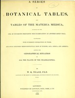 view A series of botanical tables, and tables of the materia medica, designed for the use of students preparing for examination at Apothecaries' Hall : illustrated with numerous engravings on wood, and four coloured medico-botanical maps of Europe, Asia, Africa, and America, showing the geographical situation of all the plants of the Pharmacopœia / by W. K. Toase.