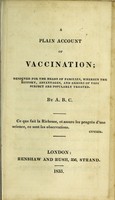 view A plain account of vaccination : designed for the heads of families, wherein the history, advantages, and errors of this subject are popularly treated / by A.B.C.