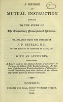 view A memoir on mutual instruction applied to the study of the elementary principles of medicine / translated from the French of J. P. Beullac, M.D. ; with an appendix, containing a report made to the Medical Society of Emulation in Paris, on the subject of M. Beullac's Memoir; an epitome of the improved Pestalozzian System of education; - and observations from other sources, on the advantages of the system of mutual instruction.