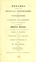 view Remarks submitted to the medical professors of the universities of Scotland and Ireland, as well as to the licentiates : on the necessity of medical reform, as the consequence of the selfish conduct of the College of Surgeons, and the President and Fellows of the College of Physicians of London / by Machaon.