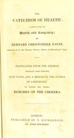 view The catechism of health : a sure guide to health and longevity / by Bernard Christopher Faust ... ; translated from the German ; revised and edited, with notes, and a memoir of the author by a physician ; to which are added, remarks on the cholera.