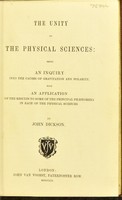 view The unity of the physical sciences : being an inquiry into the causes of gravitation and polarity, with an application of the results to some of the principal phænomena in each of the physical sciences / by John Dickson.