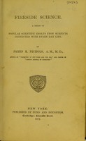 view Fireside science : a series of popular scientific essays upon subjects connected with every-day life / by James R. Nichols.