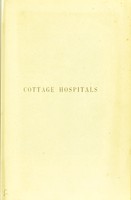 view Cottage hospitals : general, fever, and convalescent their progress, management and work with an alphabetical list of every cottage hospital at present opened and chapters on mortuaries, the relative mortality of large and small hospitals and cottage hospitals in America / by Henry C. Burdett.