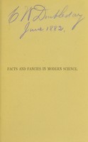 view Facts and fancies in modern science : studies of the relations of science to prevalent speculations and religious belief being the lectures on the Samuel A. Crozer Foundation in connection with the Crozer Theological Seminary, for 1881 / by J.W. Dawson.